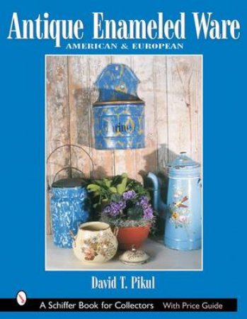 Antique Enameled Ware: American and Eurean by PIKUL DAVID T.