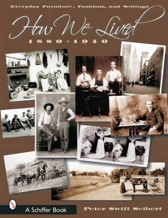 How We Lived: Everyday Furniture, Fashions, and Settings 1880-1940 by SEIBERT PETER SWIFT