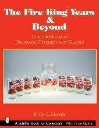 Fire King Years and Beyond : Anchor Hocking Decorated Pitchers and Glass by HOPPER PHILIP L.