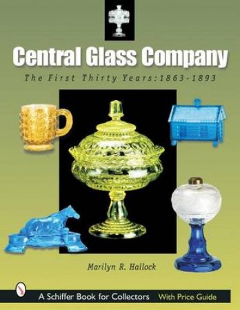 Central Glass Company: The First Thirty Years, 1863-1893 by HALLOCK MARILYN R.