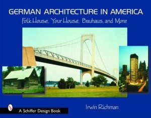 German Architecture in America: Folk House, Your House, Bauhaus, and More by RICHMAN IRWIN