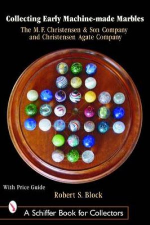 Collecting Early Machine Made Marbles from the M.F. Christensen and Son Company and Christensen Agate Company by BLOCK ROBERT