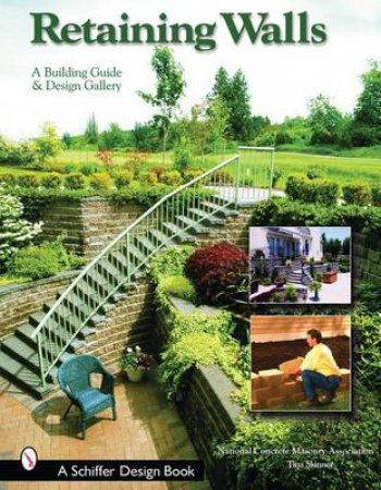 Retaining Walls: A Building Guide and Design Gallery by NATIONAL CONCRETE MASONRY ASSOCIATION