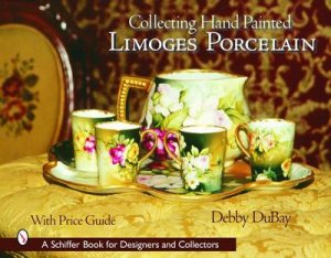 Collecting Hand Painted Limoges Porcelain: Boxes to Vases by DUBAY DEBBY