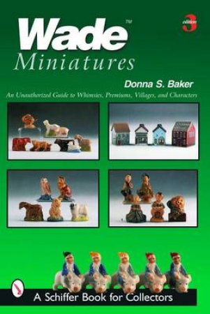 Wade Miniatures: An Unauthorized Guide to Whimsies, Premiums, Villages, and Characters by BAKER DONNA S.