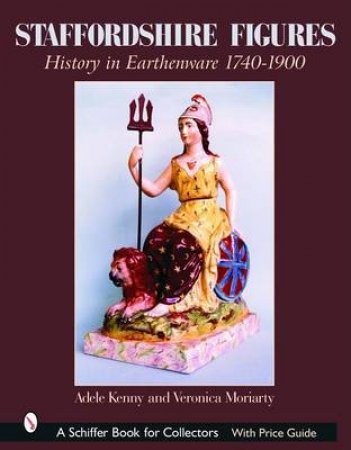 Staffordshire Figures: History in Earthenware 1740-1900 by KENNY ADELE