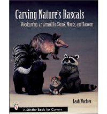 Carving Nature's Rascals: Woodcarving an Armadillo, Skunk, Mouse, and Raccoon by WACHTER LEAH