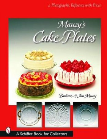 Mauzy's Cake Plates: A Photographic Reference with Prices by MAUZY BARBARA AND JIM