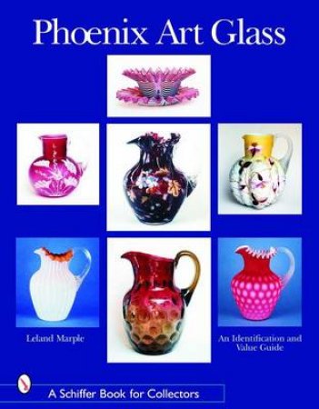 Phoenix Art Glass: An Identification and Value Guide by MARPLE LELAND