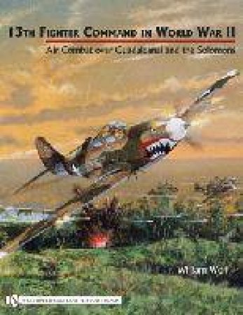 13th Fighter Command in World War II: Air Combat over Guadalcanal and the Solomons by WOLF WILLIAM