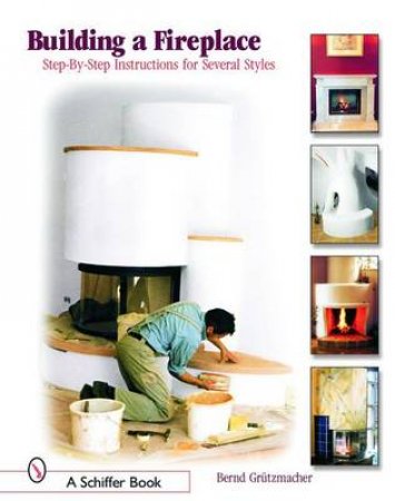 Building a Fireplace: Step-by-step instructions for Contemporary to Classic styles by GRUTZMACHER BERND