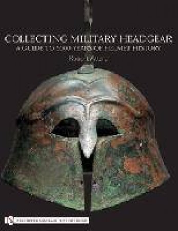 Collecting Military Headgear:: A Guide to 5000 Years of Helmet History by ATTARD ROBERT