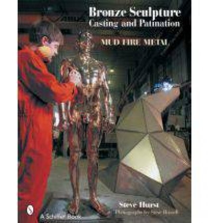 Bronze Sculpture Casting and Patination: Mud, Fire, Metal by HURST STEVE