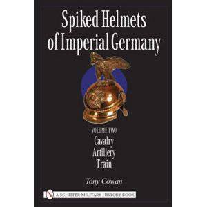 Spiked Helmets of Imperial Germany: Vol II - Cavalry, Artillery, Train by COWAN TONY