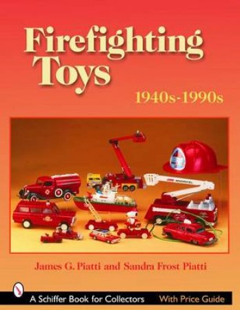 Firefighting Toys: 1940s-1990s by PIATTI JAMES G.