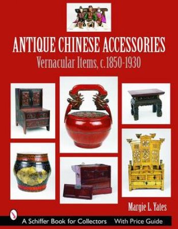 Antique Chinese Accessories: Vernacular Items, C. 1850-1930 by YATES MARGIE L.