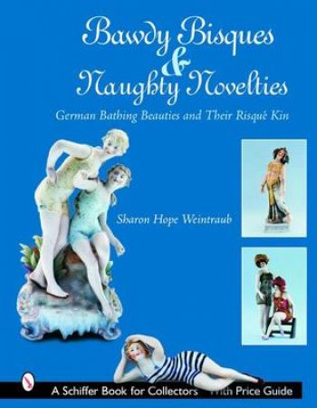 Bawdy Bisques and Naughty Novelties: German Bathing Beauties and Their Risque Kin by WEINTRAUB SHARON HOPE