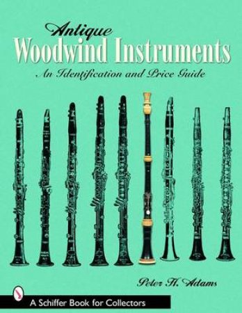 Antique Woodwind Instruments: An Identification and Price Guide by ADAMS PETER H.