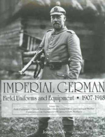 Imperial German Field Uniforms and Equipment 1907-1918: Vol I: Field Equipment, tical Instruments, Body Armor, Mine and Chemical Warfare, Communicat by SOMERS JOHAN