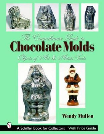 Comprehensive Guide to Chocolate Molds: Objects of Art and Artists Tools by MULLEN WENDY