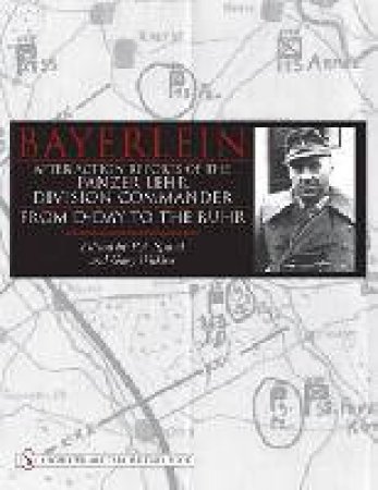 Bayerlein: After Action Reports of the Panzer Lehr
Division Commander From D-Day to the Ruhr by SPAYD P.A.