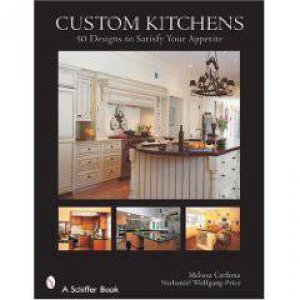 Custom Kitchens: 50 Designs to Satisfy Your Appetite by CARDONA MELISSA