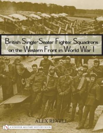 British Single-Seater Fighter Squadrons in World War I by REVELL ALEX