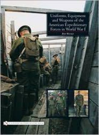 Uniforms, Equipment and Weapons
of the American Expeditionary Forces
in World War I by WERNER BRETT