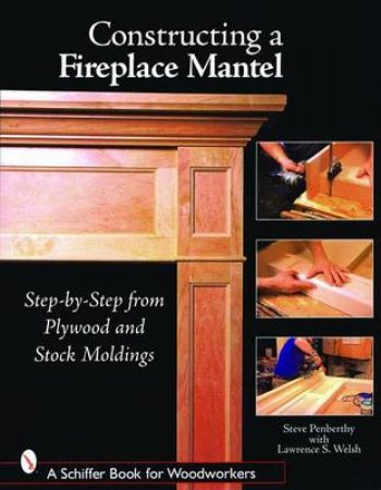 Constructing a Fireplace Mantel: Step-by-Step from Plywood and Stock Moldings by PENBERTHY STEVE