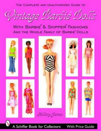 Complete Unauthorized Guide to Vintage Barbie Dolls and Fashions: with Barbie*R and Skipper*R Fashions and the Whole Family of Barbie Dolls*R by JAMES HILLARY