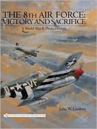 8th Air Force: Victory and Sacrifice: A World War II Photo History by LAMBERT JOHN W.