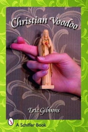 Christian Voodoo: A Guide to Luck, Omens, Recipes for Homemade Miracles, and Exorcism by GIBBONS ERIC