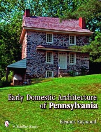 Early Domestic Architecture of Pennsylvania by A.I.A. ELEANOR RAYMOND