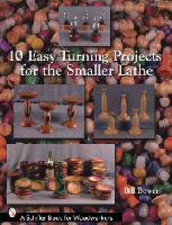 10 Easy Turning Projects For The Smaller Lathe by Bill Bowers