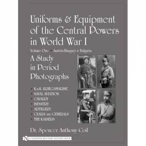 Uniforms and Equipment of the Central Powers in World War I: Vol One: Austria-Hungary and Bulgaria by COIL DR. SPENCER ANTHONY