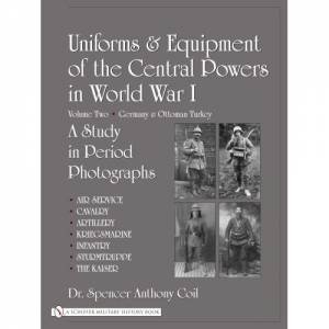 Uniforms and Equipment of the Central Powers in World War I: Vol Two: Germany and Ottoman Turkey by COIL DR. SPENCER ANTHONY