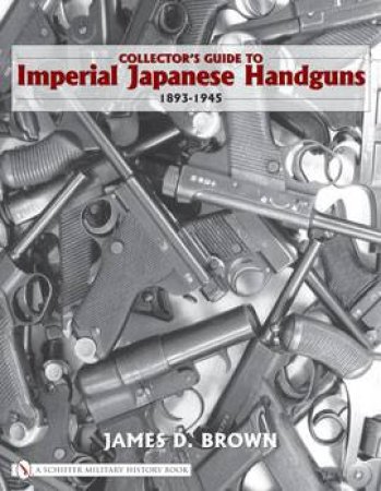 Collector's Guide to Imperial Japanese Handguns 1893-1945 by BROWN JAMES D.