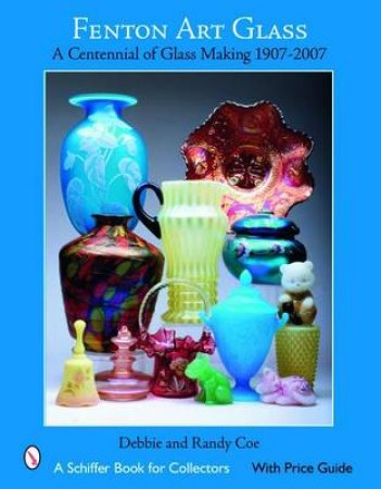 Fenton Art Glass: a Centennial of Glass Making 1907-2007 by COE DEBBIE & RANDY