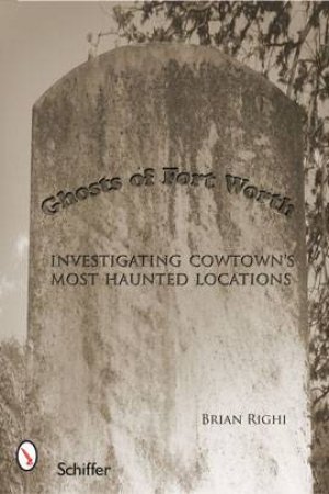 Ghts of Fort Worth: Investigating Cowtown's Mt Haunted Locations by RIGHI BRIAN