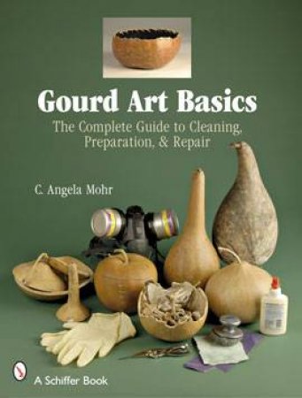 Gourd Art Basics: the Complete Guide to Cleaning, Preparation, & Repair by MOHR C. ANGELA