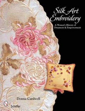 Silk Art Embroidery: A Womans History of Ornament  and Empowerment by CARDWELL DONNA