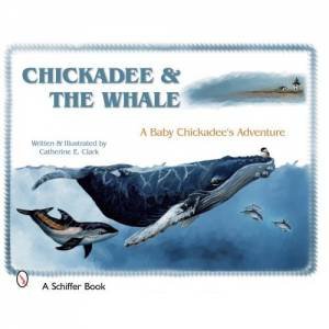 Chickadee & the Whale: a Baby Chickadee's Adventure by CLARK CATHERINE E.