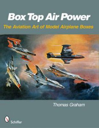 Box T Air Power: The Aviation Art of Model Airplane Boxes by GRAHAM THOMAS