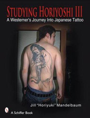 Studying Horiyhi III: A Westerners Journey Into Japanese Tattoo by MANDELBAUM JILL \