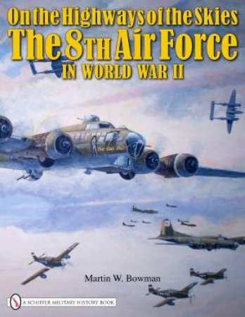 On the Highways of the Skies: The 8th Air Force in World War II by BOWMAN MARTIN W.