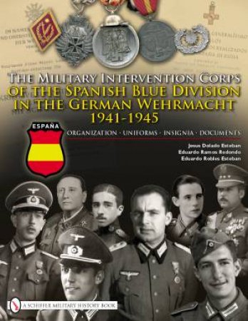 Military Intervention Corps of the Spanish Blue Division in the German Wehrmacht 1941-1945: Organization, Uniforms, Insignia, Documents by ESTEBAN