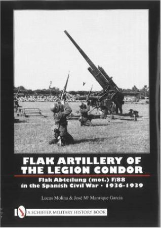 Flak Artillery of the Legion Condor: Flak Abteilung (mot.) F/88 in the Spanish Civil War 1936-1939 by MOLINA LUCAS