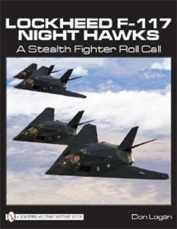 Lockheed F-117 Night Hawks: A Stealth Fighter Roll Call by LOGAN DON