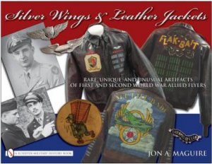 Silver Wings and Leather Jackets: Rare, Unique, and Unusual Artifacts of First and Second World War Allied Flyers by MAGUIRE JOHN A.