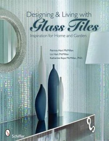 Designing and Living with Glass Tiles: Inspiration for Home and Garden by PATRICIA HART MCMILLAN